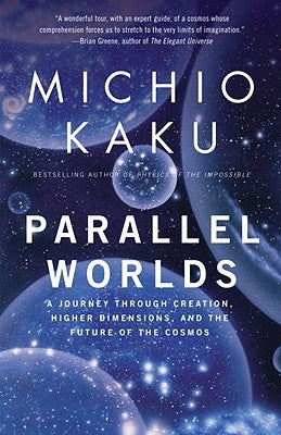 Parallel Worlds: A Journey Through Creation, Higher Dimensions, and the Future of the Cosmos by Kaku, Michio