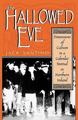 The Hallowed Eve: Dimensions of Culture in a Calendar Festival in Northern Ireland by Santino, Jack