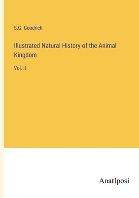Illustrated Natural History of the Animal Kingdom: Vol. II by Goodrich, S. G.