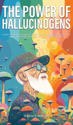 The Power of Hallucinogens: A Guide to the History and Use of Psychedelics, Including LSD, Psilocybin (Magic Mushrooms), Mescaline (Peyote), DMT, by Wright, Terence