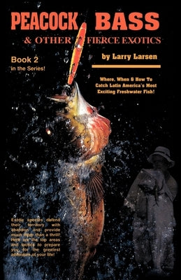 Peacock Bass & Other Fierce Exotics: Where, When & How to Catch Latin America's Most Exciting Freshwater Fish Book 2 by Larsen, Larry