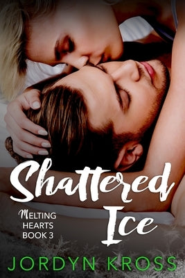 Shattered Ice: Melting Hearts Book 3 by Kross, Jordyn