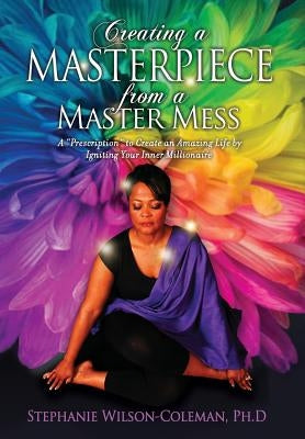 Creating a Masterpiece from a Master Mess: A 'Prescription to create an amazing Life by Igniting Your Inner Millionaire by Wilson-Coleman, Stephanie E.