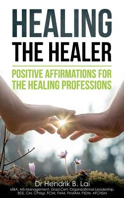 Healing the Healer: Positive Affirmations for the Healing Professions by Lai, Hendrik Bryan