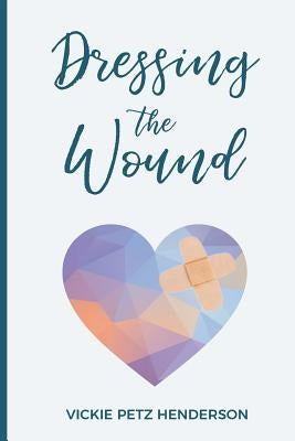 Dressing the Wound: Give yourself the gift of forgiveness by Henderson M. D., Vickie Petz