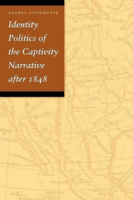 Identity Politics of the Captivity Narrative After 1848 by Tinnemeyer, Andrea