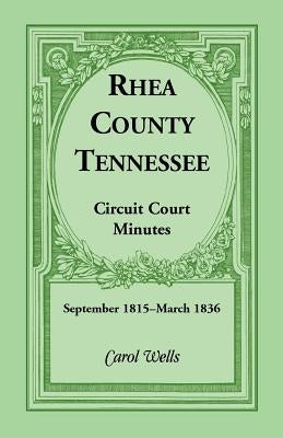 Rhea County, Tennessee Circuit Court Minutes, September 1815-March 1836 by Wells, Carol