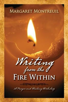 Writing from the Fire Within: A Prayer & Writing Workshop by Montreuil, Margaret