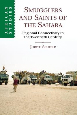 Smugglers and Saints of the Sahara: Regional Connectivity in the Twentieth Century by Scheele, Judith
