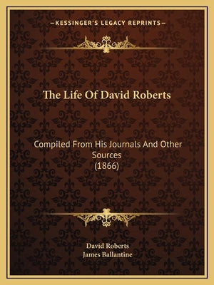 The Life Of David Roberts: Compiled From His Journals And Other Sources (1866) by Roberts, David