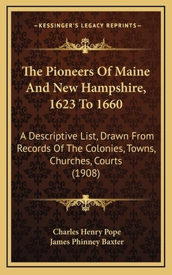 The Pioneers Of Maine And New Hampshire, 1623 To 1660: A Descriptive List, Drawn From Records Of The Colonies, Towns, Churches, Courts (1908) by Pope, Charles Henry