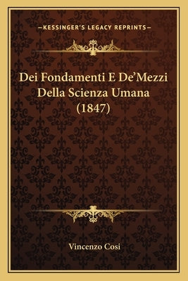 Dei Fondamenti E De'Mezzi Della Scienza Umana (1847) by Cosi, Vincenzo
