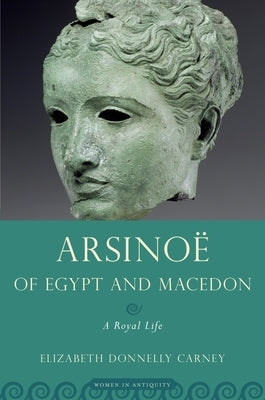 Arsinoe of Egypt and Macedon: A Royal Life by Carney, Elizabeth Donnelly