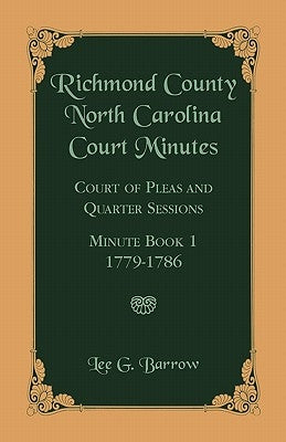 Richmond County, North Carolina Court Minutes: Court of Pleas and Quarter Sessions, Minute Book 1, 1779-1786 by Barrow, Lee G.