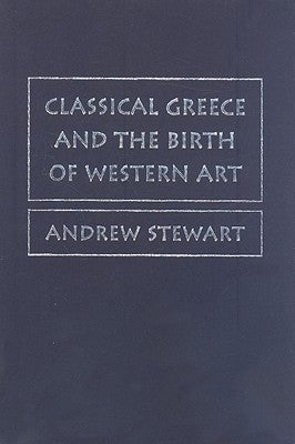 Classical Greece and the Birth of Western Art by Stewart, Andrew