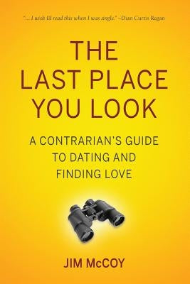 The Last Place You Look: A Contrarian's Guide to Dating and Finding Love by McCoy, Jim