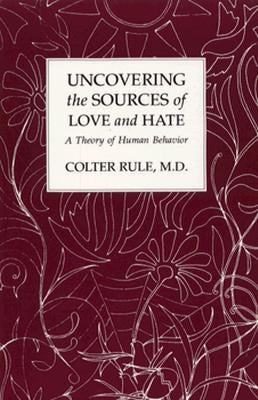 Uncovering the Sources of Love and Hate, A Theory of Human Behavior by Rule, Colter
