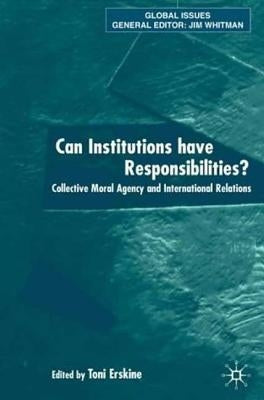 Can Institutions Have Responsibilities?: Collective Moral Agency and International Relations by Erskine, Toni