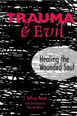 Trauma and Evil: Healing the Wounded Soul by Means, J. Jeffrey