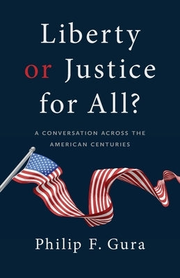 Liberty or Justice for All?: A Conversation Across the American Centuries by Gura, Philip F.