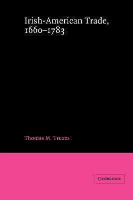 Irish-American Trade, 1660-1783 by Truxes, Thomas M.