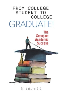 From College Student to College Graduate!: The Scoop on Academic Success by Lekura, Erisaldi