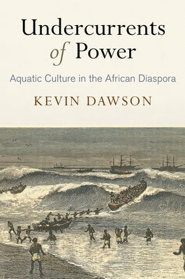 Undercurrents of Power: Aquatic Culture in the African Diaspora by Dawson, Kevin