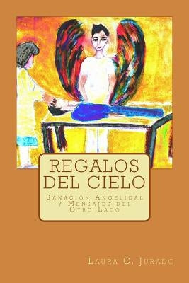 Regalos del Cielo: Sanación Angelical y Mensajes del Otro Lado by Jurado, Laura O.