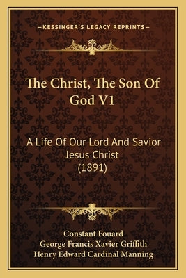 The Christ, The Son Of God V1: A Life Of Our Lord And Savior Jesus Christ (1891) by Fouard, Constant Henri