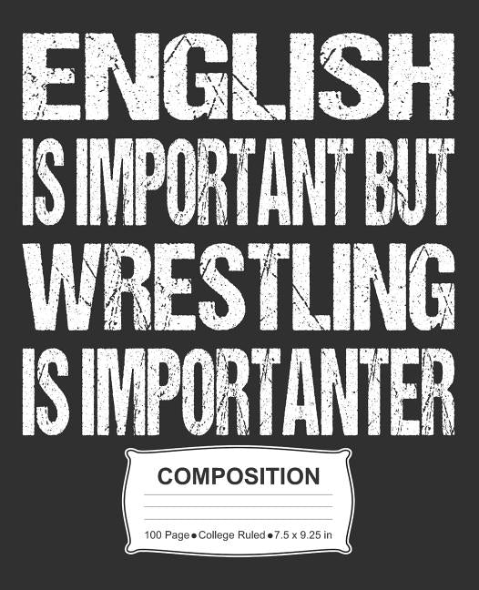 English Is Important But Wrestling Is Importanter Composition: College Ruled Notebook by Skinner, J. M.