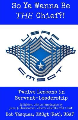 So Ya Wanna Be THE Chief?!: Twelve Lessons in Servant-Leadership by Vasquez, Bob