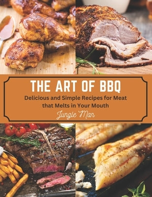 The Art of BBQ: Delicious and Simple Recipes for Meat that Melts in Your Mouth by Man, Jungle