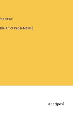 The Art of Paper-Making by Anonymous