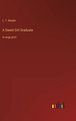 A Sweet Girl Graduate: in large print by Meade, L. T.