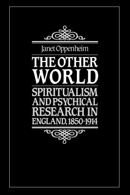 The Other World: Spiritualism and Psychical Research in England, 1850-1914 by Oppenheim, Janet