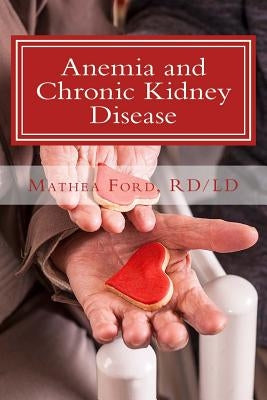 Anemia and Chronic Kidney Disease: Signs, Symptoms, and Treatment for Anemia in Kidney Failure by Ford, Mathea