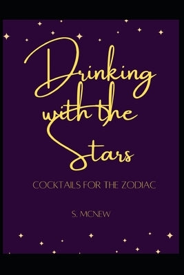 Drinking with the Stars: Cocktails for the Zodiac by McNew, S.