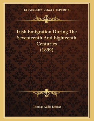 Irish Emigration During The Seventeenth And Eighteenth Centuries (1899) by Emmet, Thomas Addis