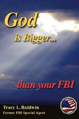 God Is Bigger Than Your FBI by Baldwin, Tracy L.