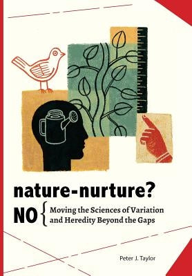 Nature-Nurture? No: Moving the Sciences of Variation and Heredity Beyond the Gaps by Taylor, Peter John