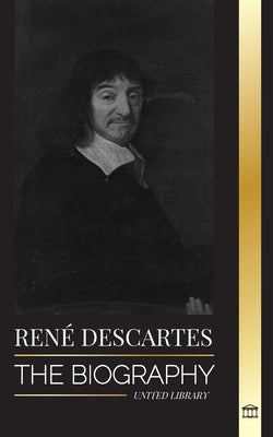 René Descartes: The Biography of a French Philosopher, Mathematician, Scientist and Lay Catholic by Library, United