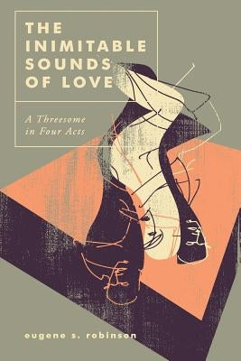 The Inimitable Sounds of Love: A Threesome in Four Acts by Robinson, Eugene S.
