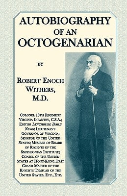 Autobiography Of An Octogenarian. Robert Enoch Withers, M.D.: Colonel 18th Regiment Virginia Infantry, C.S.A.; Editor Lynchburg Daily News; Lieutenant by Withers M. D., Robert Enoch