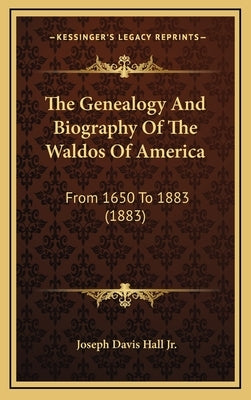 The Genealogy And Biography Of The Waldos Of America: From 1650 To 1883 (1883) by Hall, Joseph Davis, Jr.