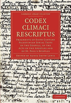 Codex Climaci Rescriptus: Fragments of Sixth Century Palestinian Syriac Texts of the Gospels, of the Acts of the Apostles and of St. Paul's Epis by Lewis, Agnes Smith