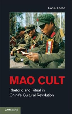 Mao Cult: Rhetoric and Ritual in China's Cultural Revolution by Leese, Daniel