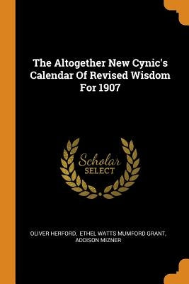 The Altogether New Cynic's Calendar of Revised Wisdom for 1907 by Herford, Oliver