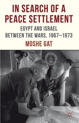 In Search of a Peace Settlement: Egypt and Israel Between the Wars, 1967-1973 by Gat, M.