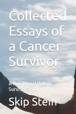 Collected Essays of a Cancer Survivor: A Nutritional Holistic Survivor's Story by Stein, Skip