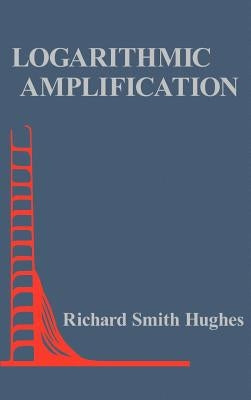 Logarithmic Amplification: With Application to Radar and Ew by Hughes, Richard Smith